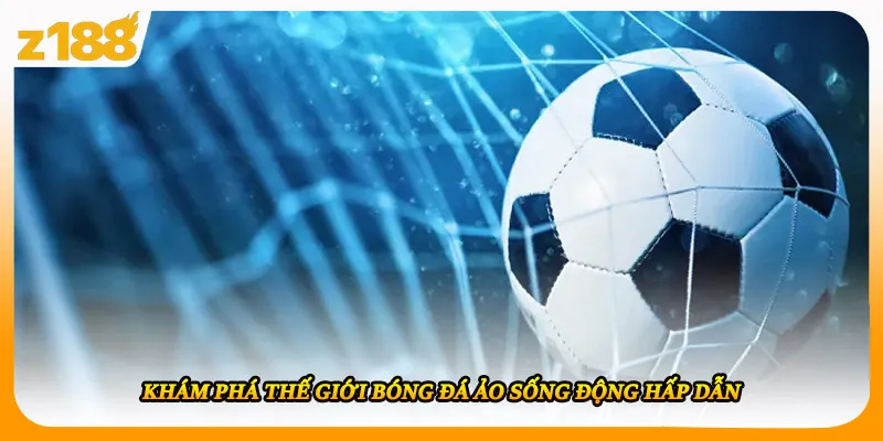 Khám phá thế giới bóng đá ảo sống động hấp dẫn